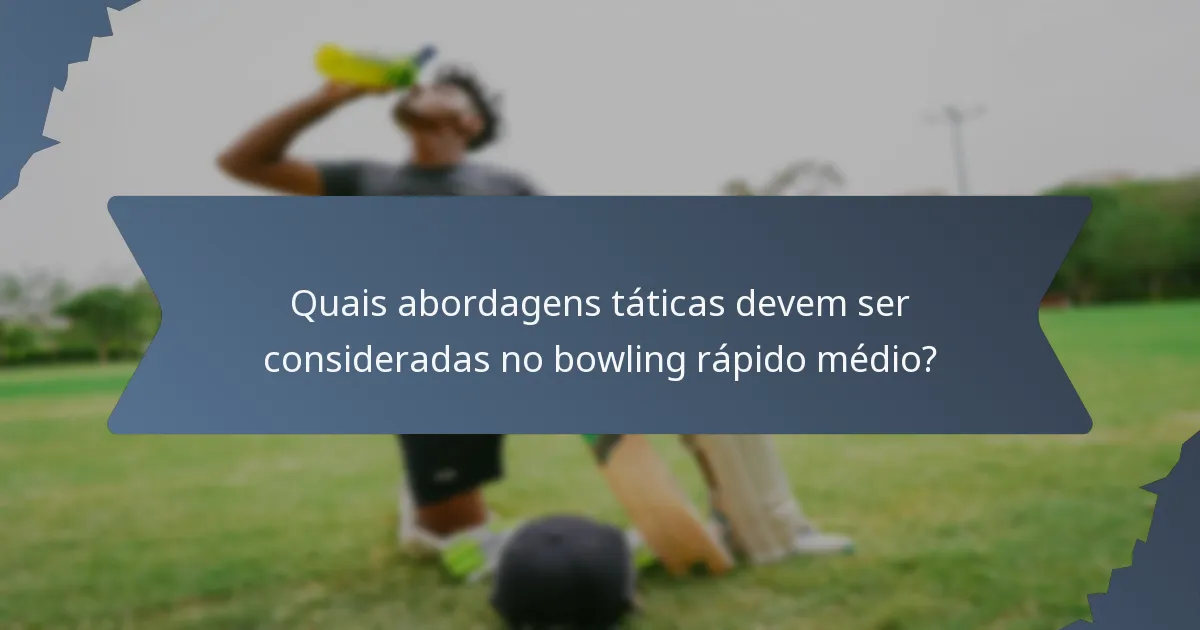 Quais abordagens táticas devem ser consideradas no bowling rápido médio?