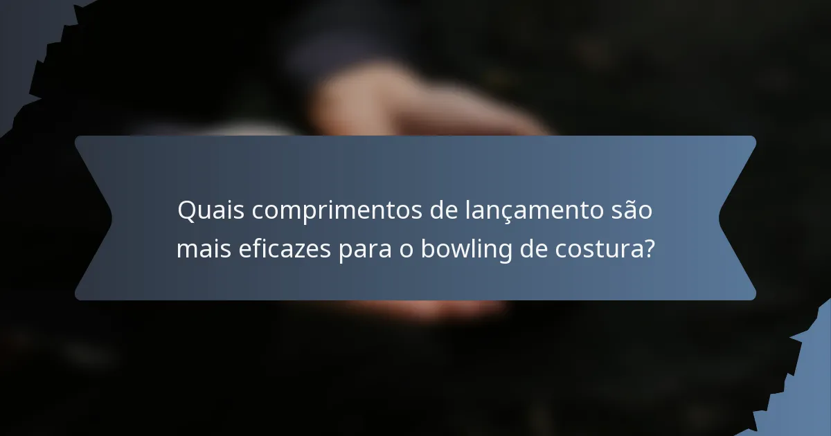 Quais comprimentos de lançamento são mais eficazes para o bowling de costura?