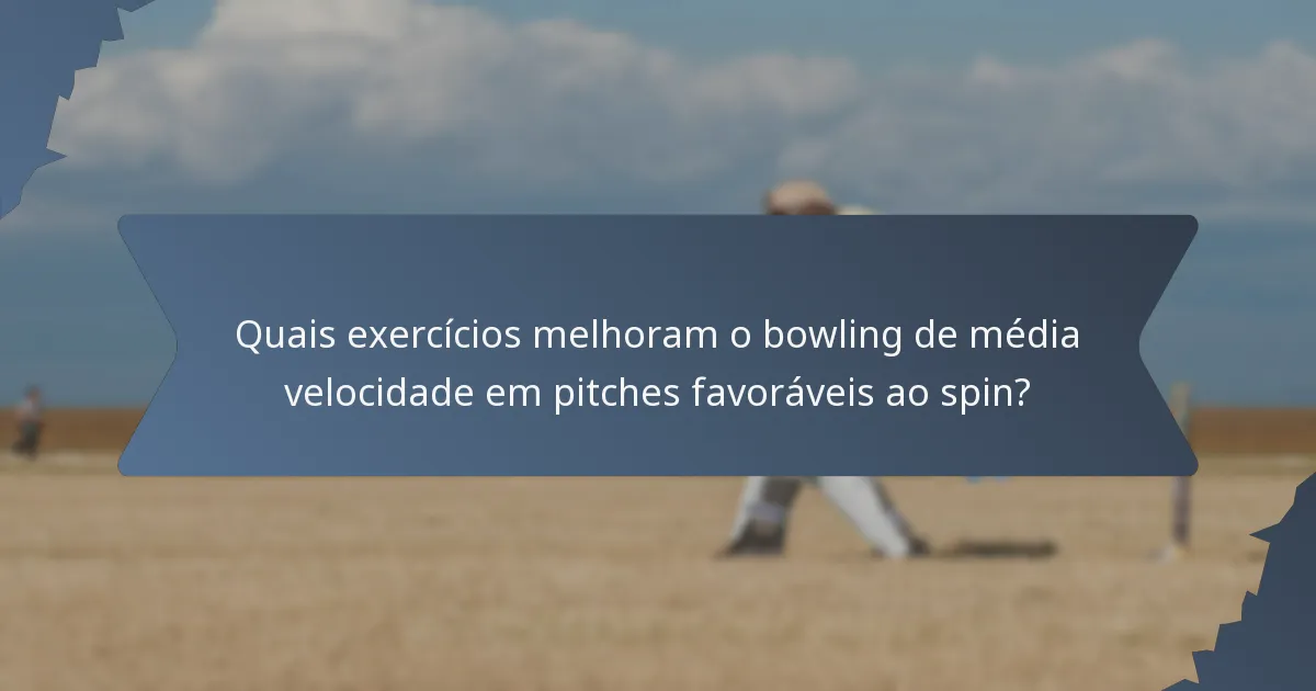 Quais exercícios melhoram o bowling de média velocidade em pitches favoráveis ao spin?