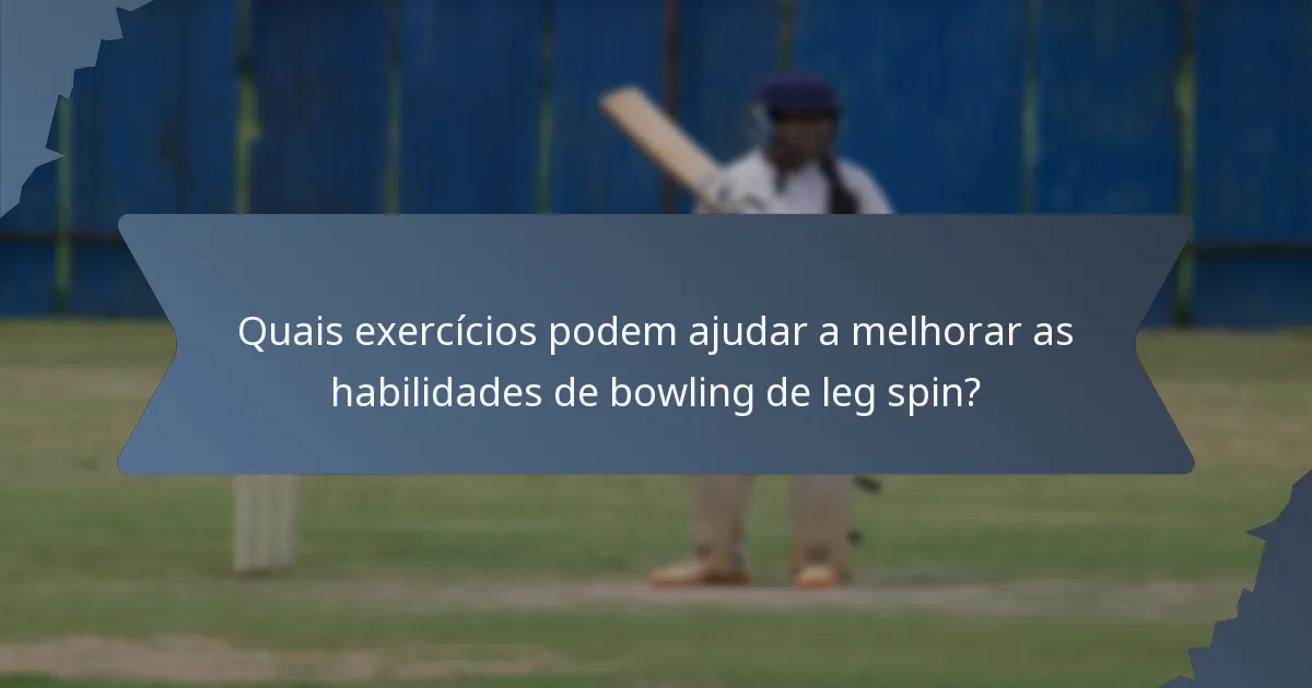 Quais exercícios podem ajudar a melhorar as habilidades de bowling de leg spin?