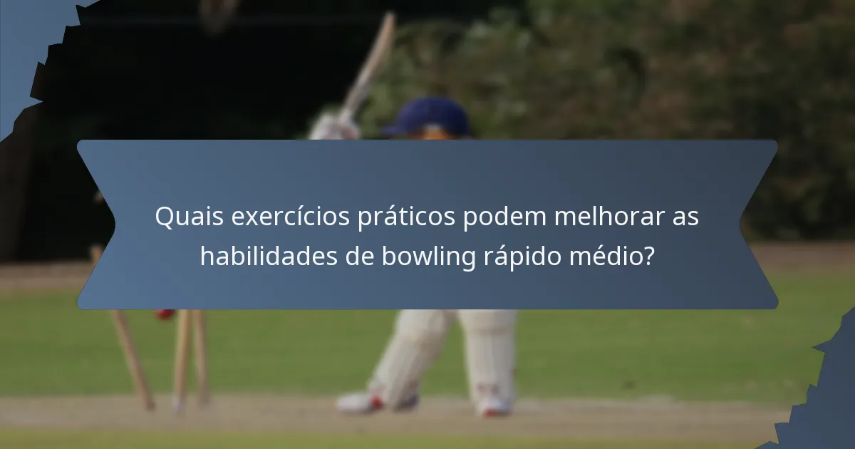 Quais exercícios práticos podem melhorar as habilidades de bowling rápido médio?