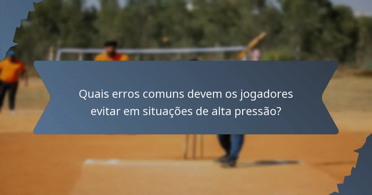 Quais erros comuns devem os jogadores evitar em situações de alta pressão?
