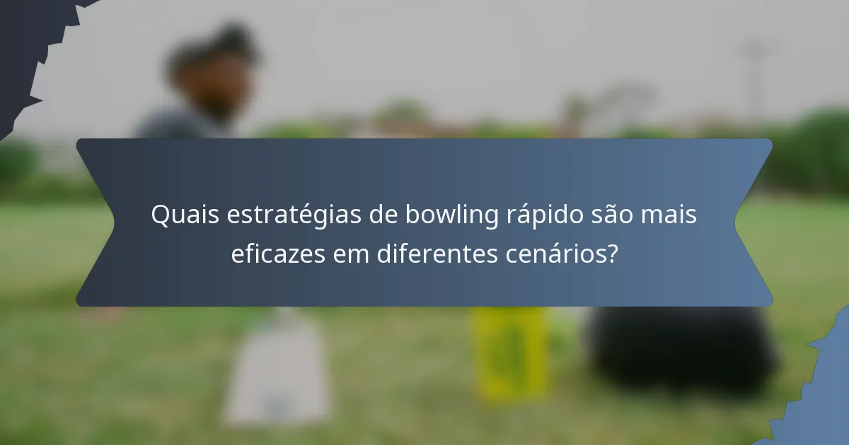Quais estratégias de bowling rápido são mais eficazes em diferentes cenários?