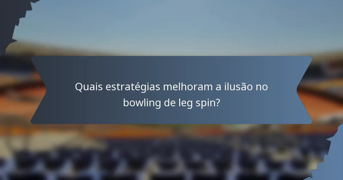 Quais estratégias melhoram a ilusão no bowling de leg spin?