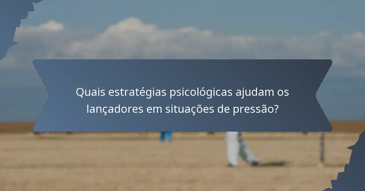 Quais estratégias psicológicas ajudam os lançadores em situações de pressão?