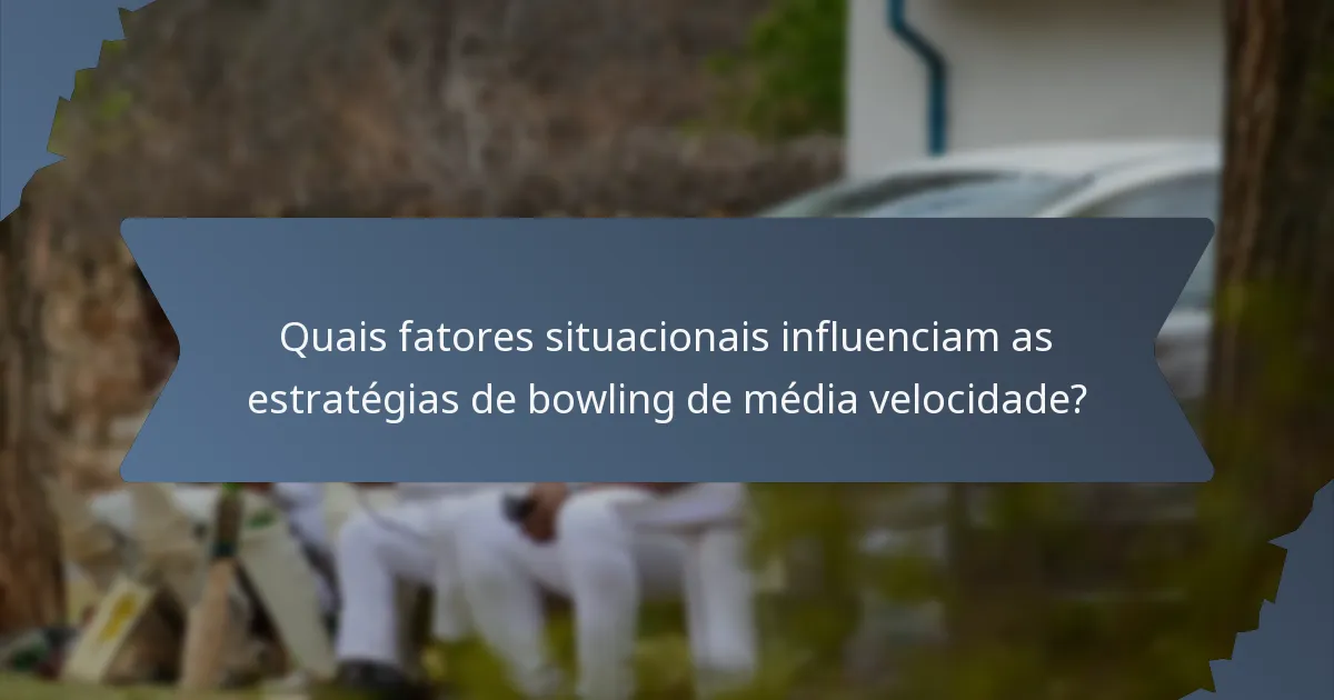 Quais fatores situacionais influenciam as estratégias de bowling de média velocidade?