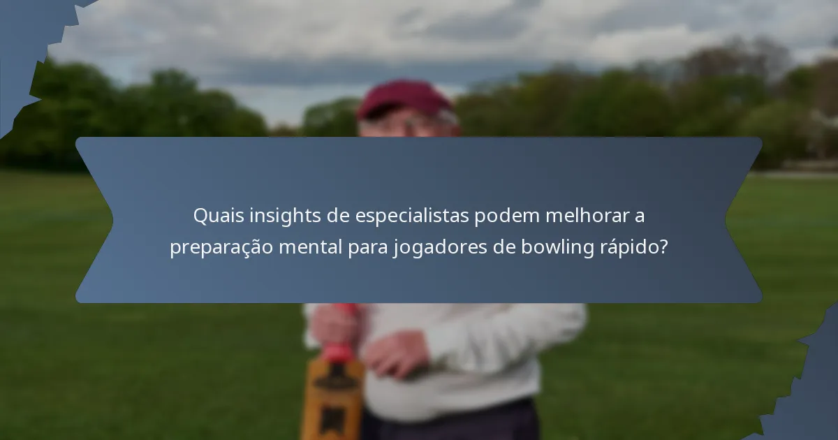 Quais insights de especialistas podem melhorar a preparação mental para jogadores de bowling rápido?