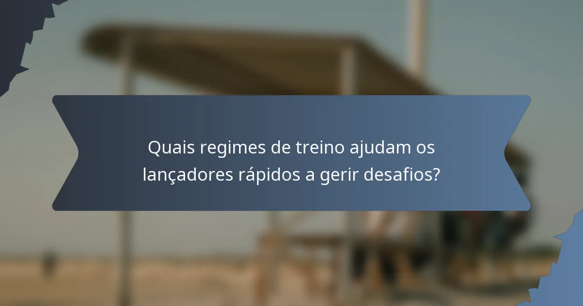Quais regimes de treino ajudam os lançadores rápidos a gerir desafios?