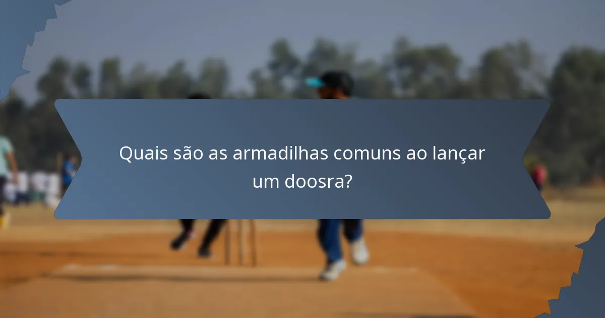 Quais são as armadilhas comuns ao lançar um doosra?