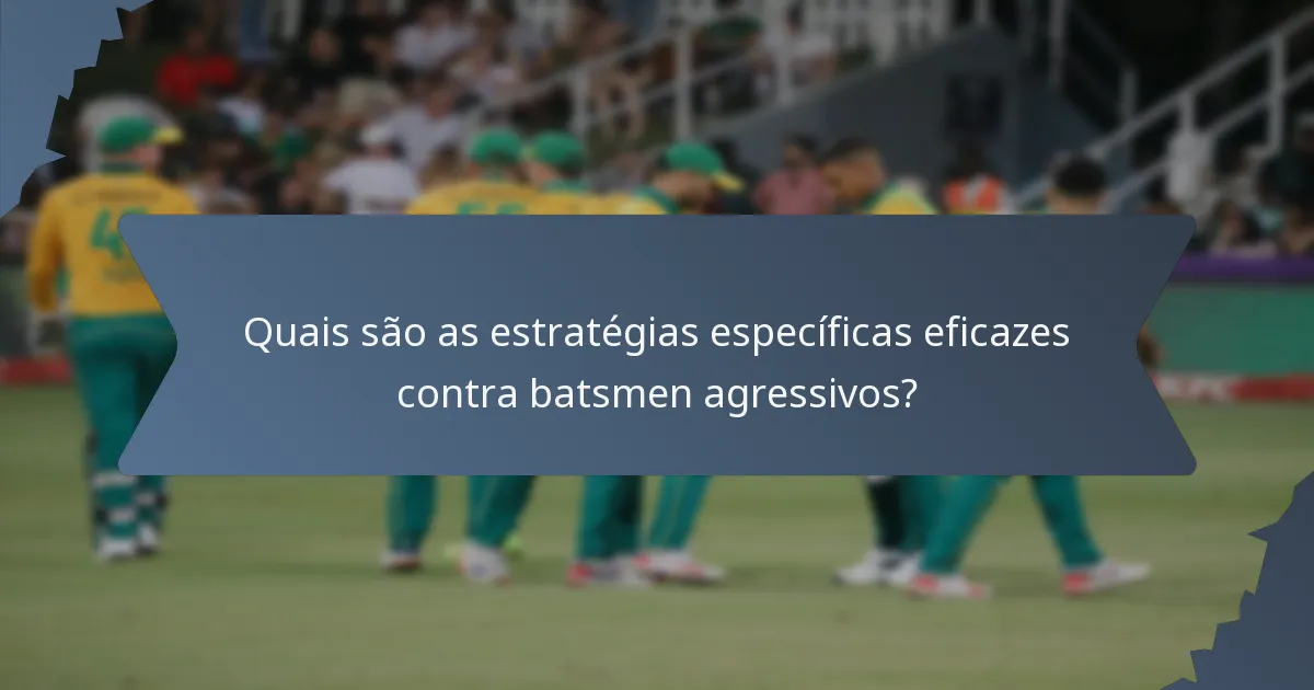 Quais são as estratégias específicas eficazes contra batsmen agressivos?