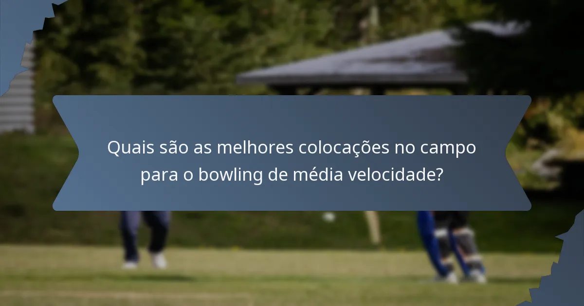 Quais são as melhores colocações no campo para o bowling de média velocidade?