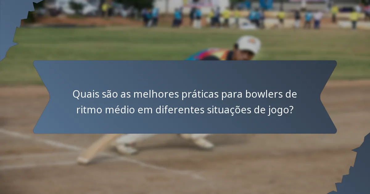 Quais são as melhores práticas para bowlers de ritmo médio em diferentes situações de jogo?