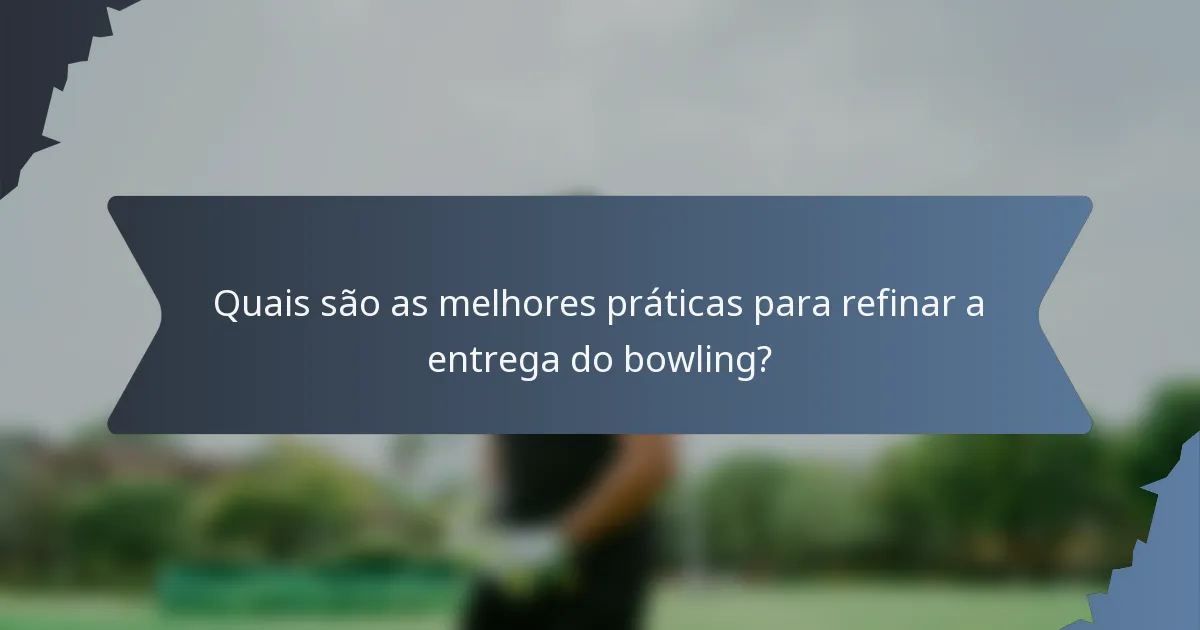 Quais são as melhores práticas para refinar a entrega do bowling?