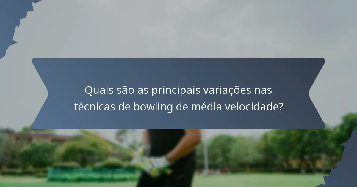 Quais são as principais variações nas técnicas de bowling de média velocidade?