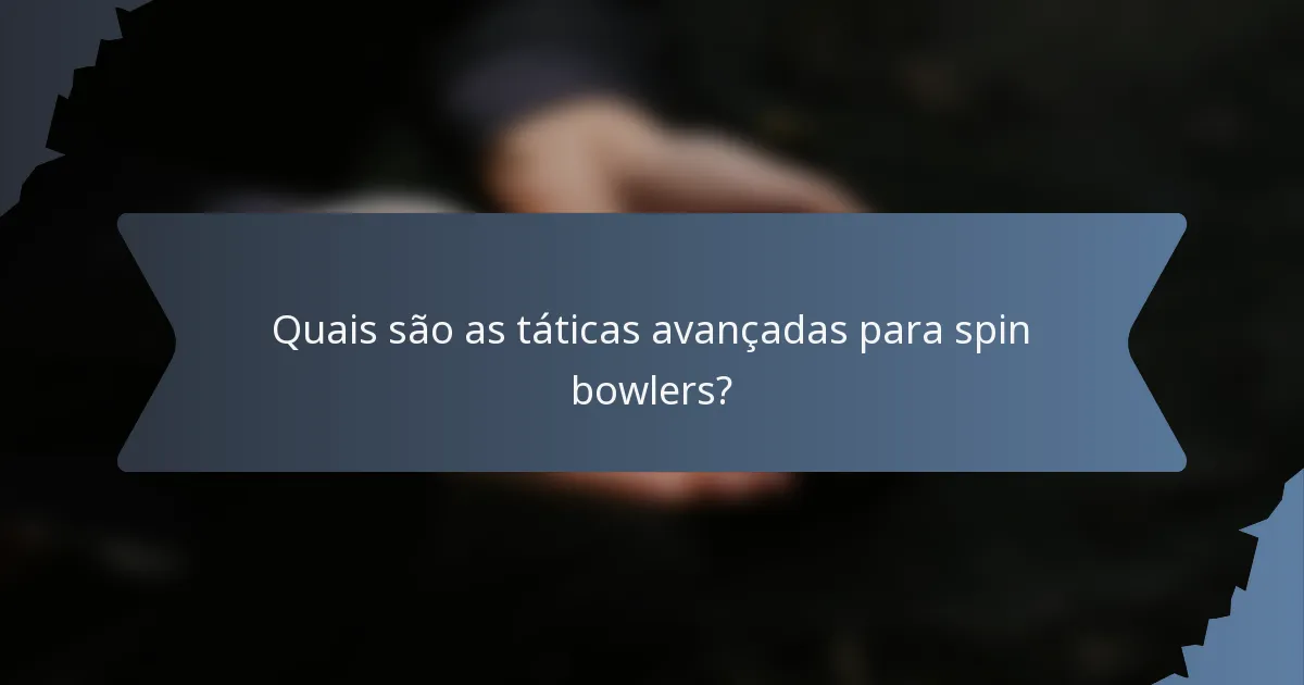 Quais são as táticas avançadas para spin bowlers?