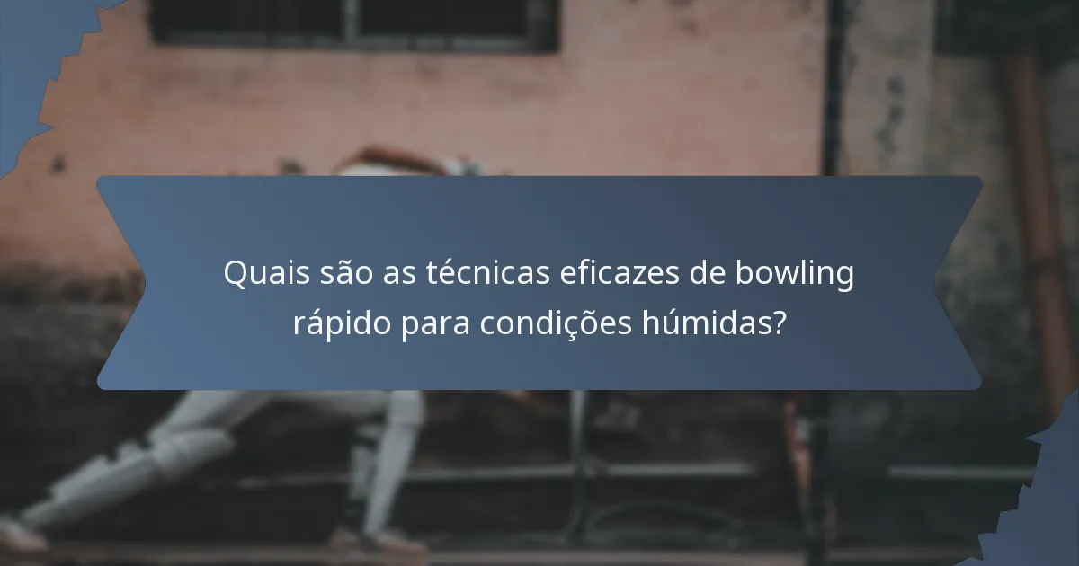 Quais são as técnicas eficazes de bowling rápido para condições húmidas?