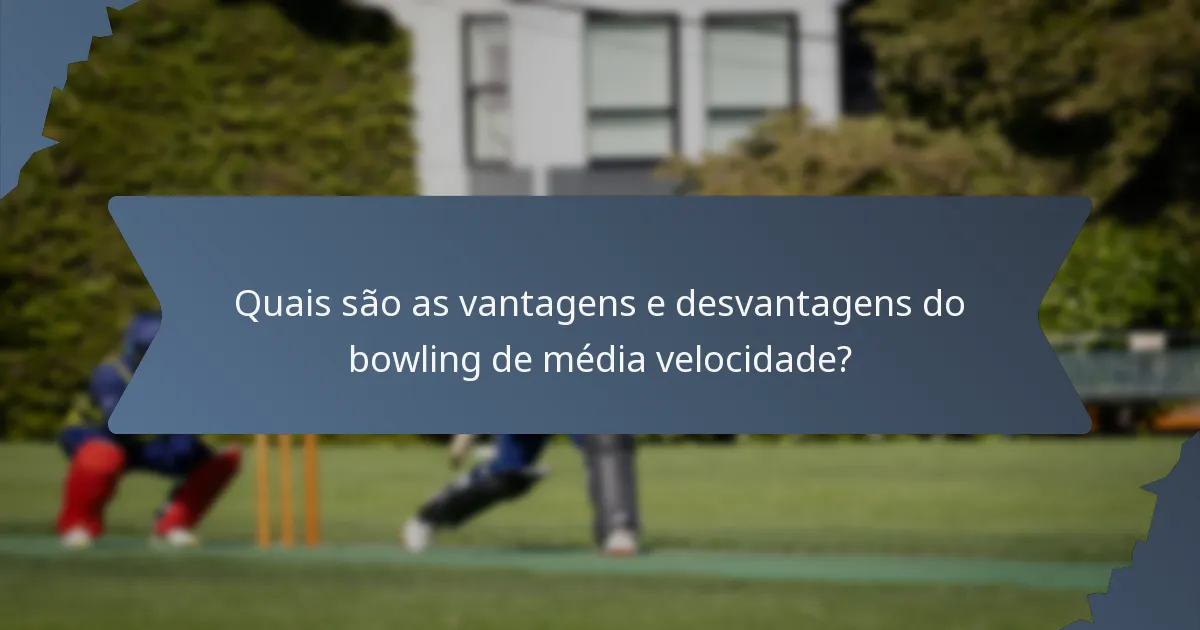 Quais são as vantagens e desvantagens do bowling de média velocidade?