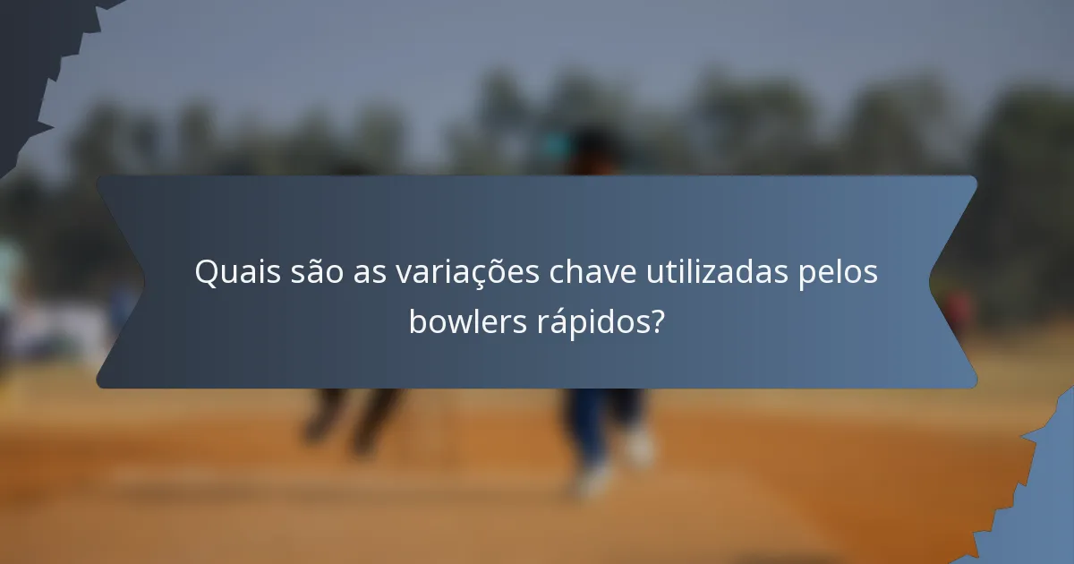 Quais são as variações chave utilizadas pelos bowlers rápidos?