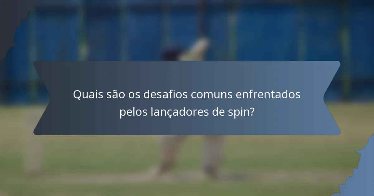 Quais são os desafios comuns enfrentados pelos lançadores de spin?