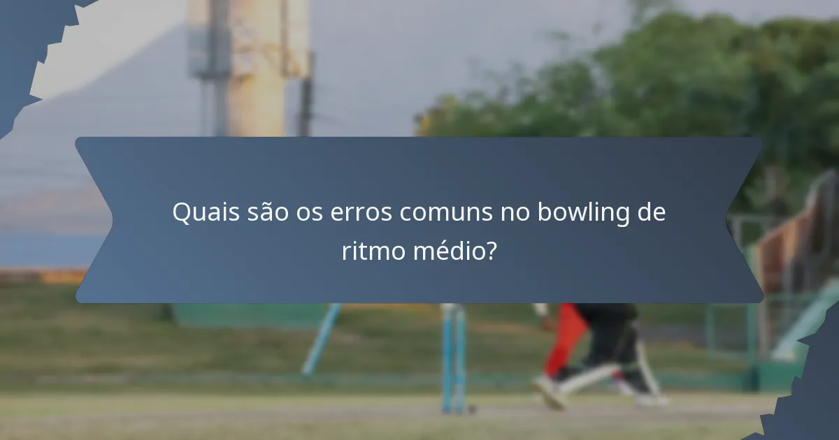 Quais são os erros comuns no bowling de ritmo médio?