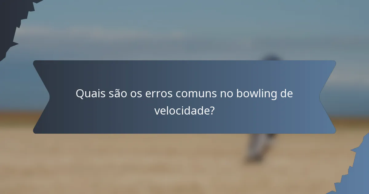 Quais são os erros comuns no bowling de velocidade?