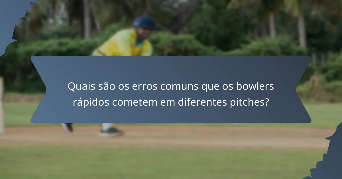 Quais são os erros comuns que os bowlers rápidos cometem em diferentes pitches?