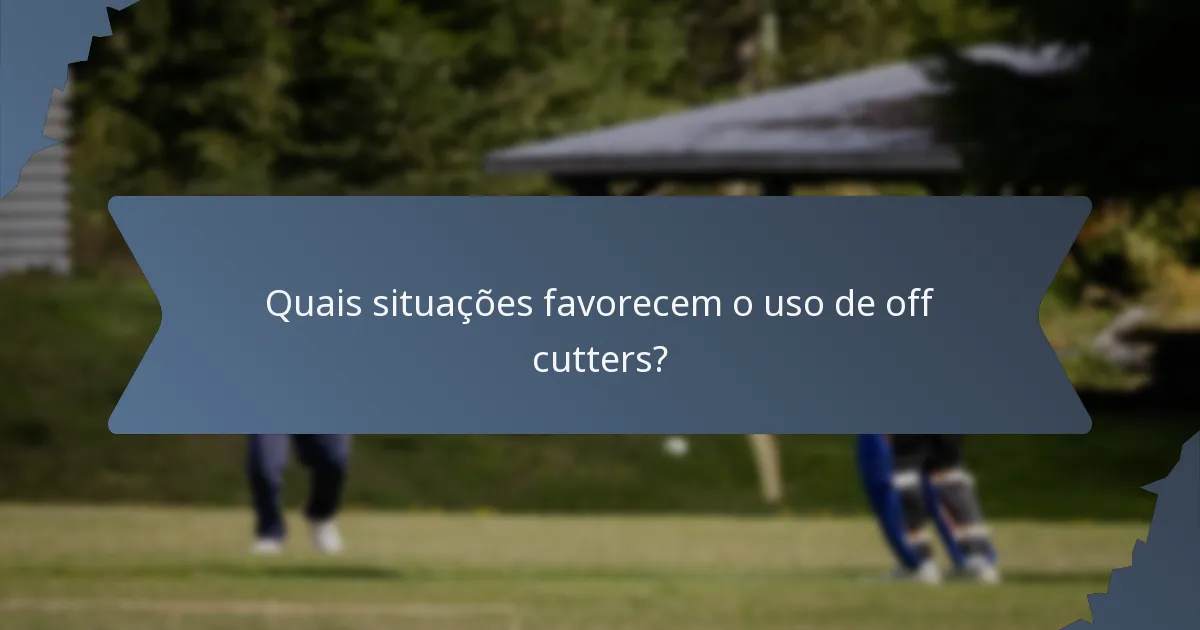 Quais situações favorecem o uso de off cutters?