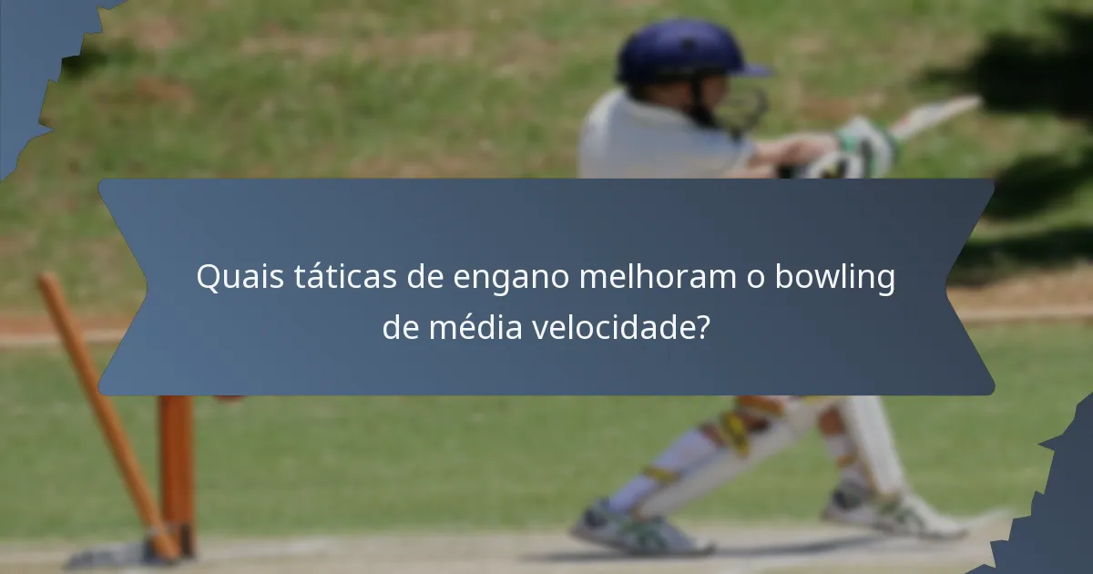 Quais táticas de engano melhoram o bowling de média velocidade?