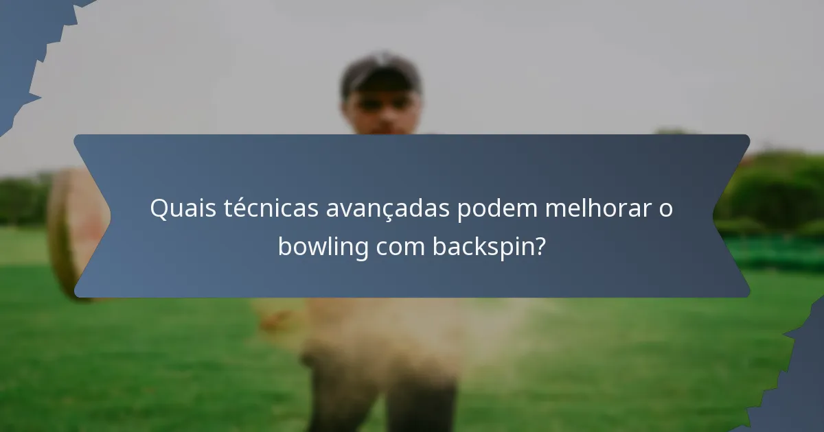 Quais técnicas avançadas podem melhorar o bowling com backspin?