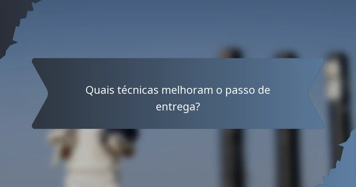 Quais técnicas melhoram o passo de entrega?