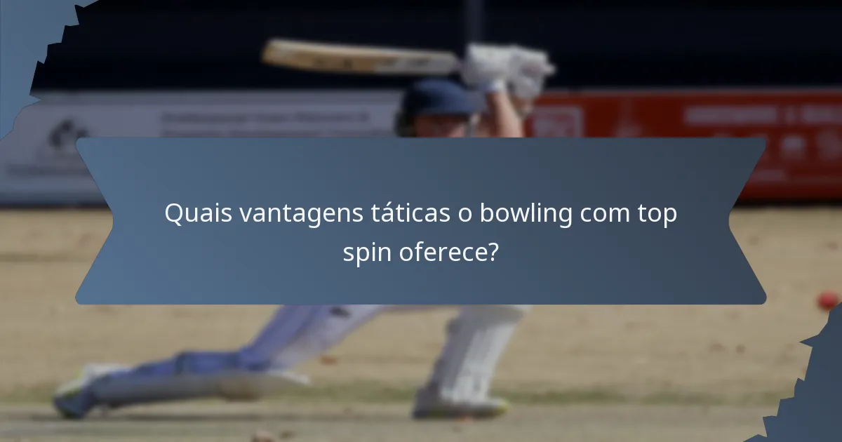 Quais vantagens táticas o bowling com top spin oferece?