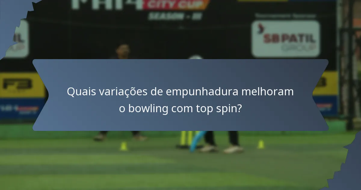 Quais variações de empunhadura melhoram o bowling com top spin?