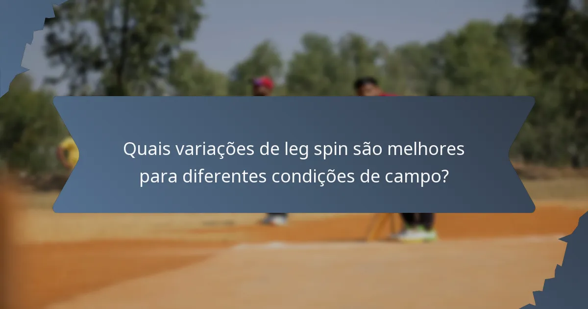 Quais variações de leg spin são melhores para diferentes condições de campo?
