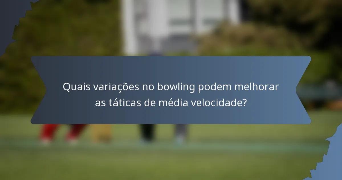 Quais variações no bowling podem melhorar as táticas de média velocidade?