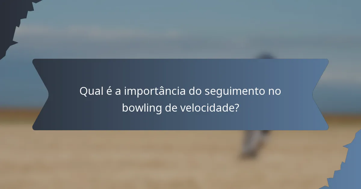 Qual é a importância do seguimento no bowling de velocidade?