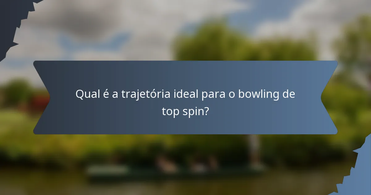 Qual é a trajetória ideal para o bowling de top spin?