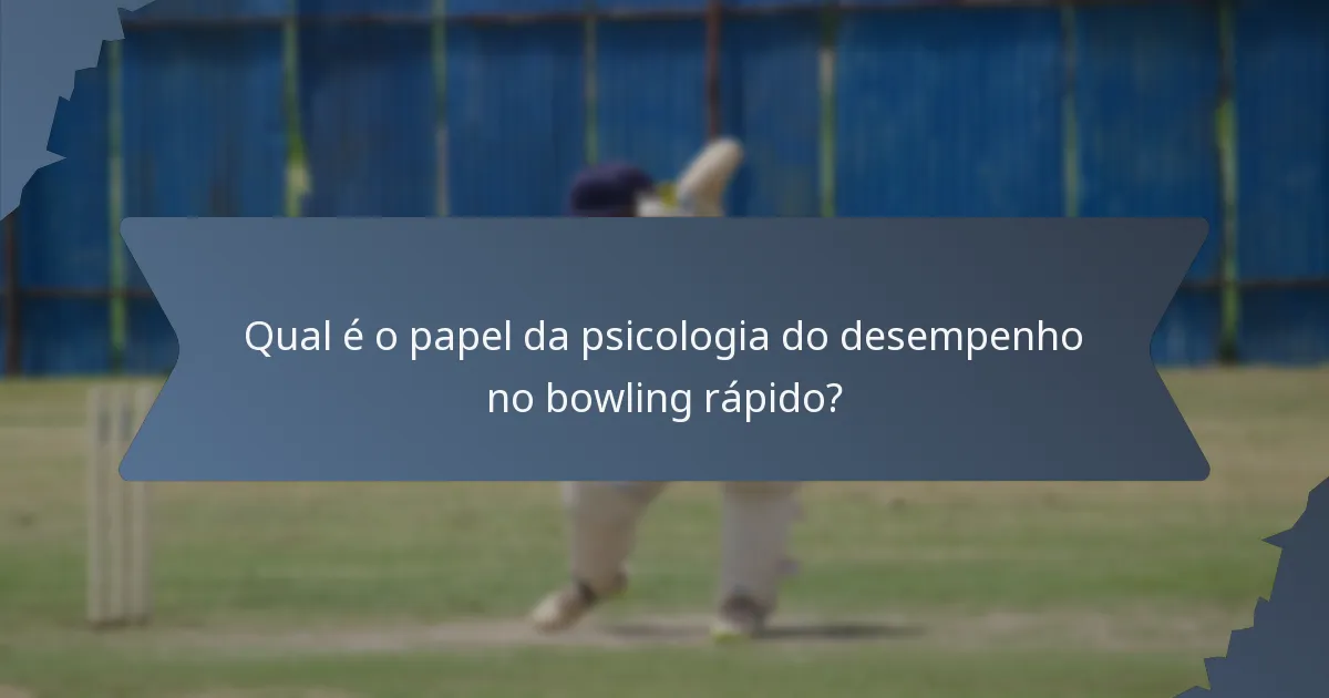 Qual é o papel da psicologia do desempenho no bowling rápido?