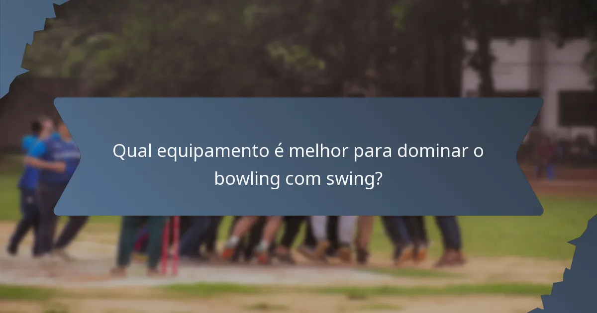 Qual equipamento é melhor para dominar o bowling com swing?