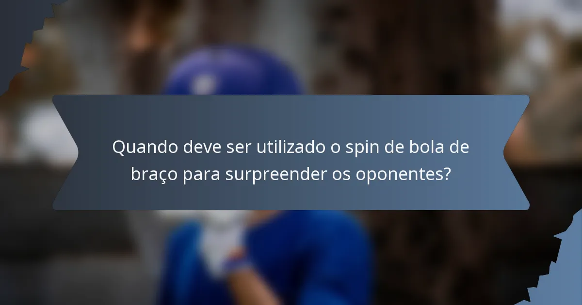 Quando deve ser utilizado o spin de bola de braço para surpreender os oponentes?