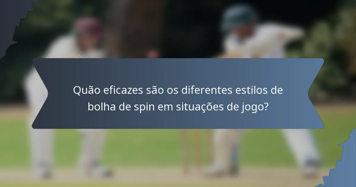 Quão eficazes são os diferentes estilos de bolha de spin em situações de jogo?