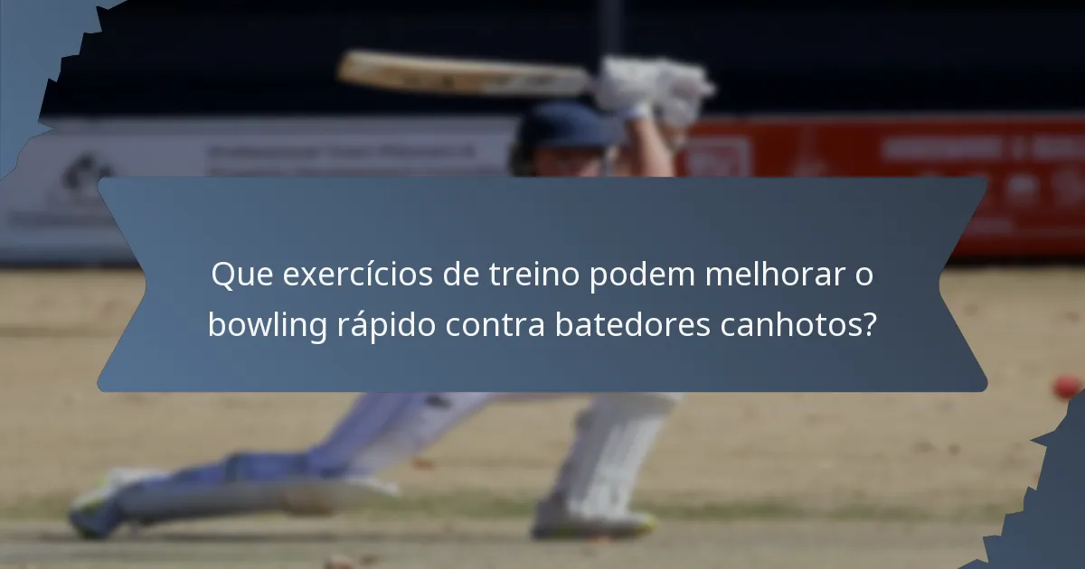 Que exercícios de treino podem melhorar o bowling rápido contra batedores canhotos?