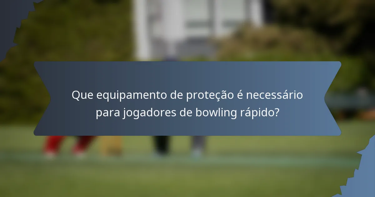 Que equipamento de proteção é necessário para jogadores de bowling rápido?