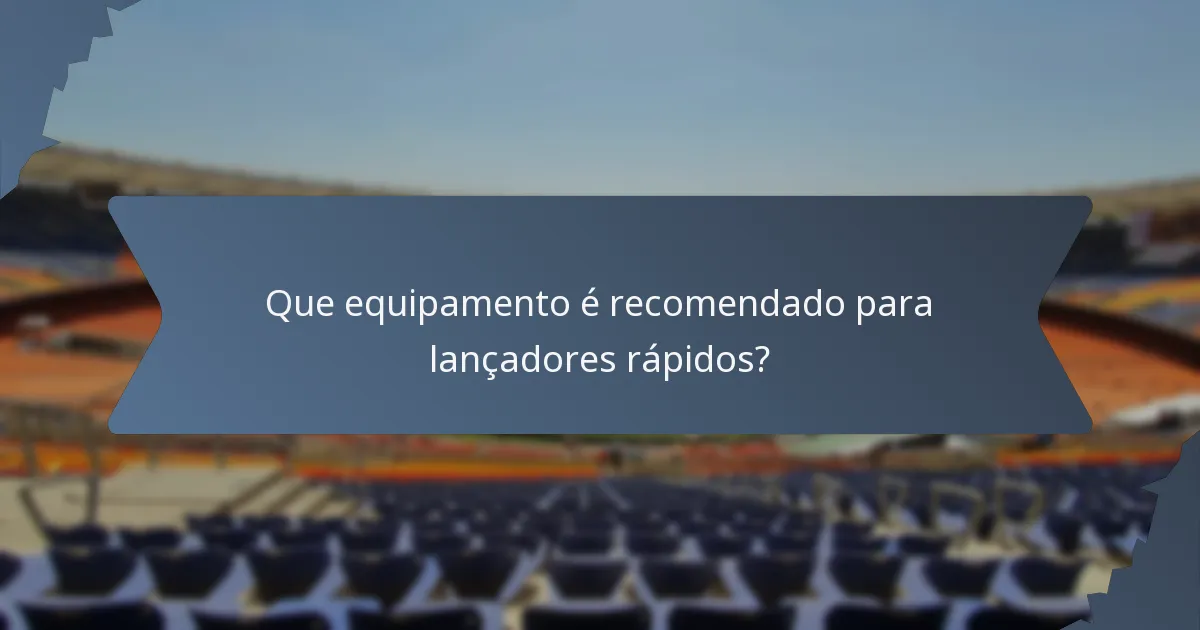 Que equipamento é recomendado para lançadores rápidos?