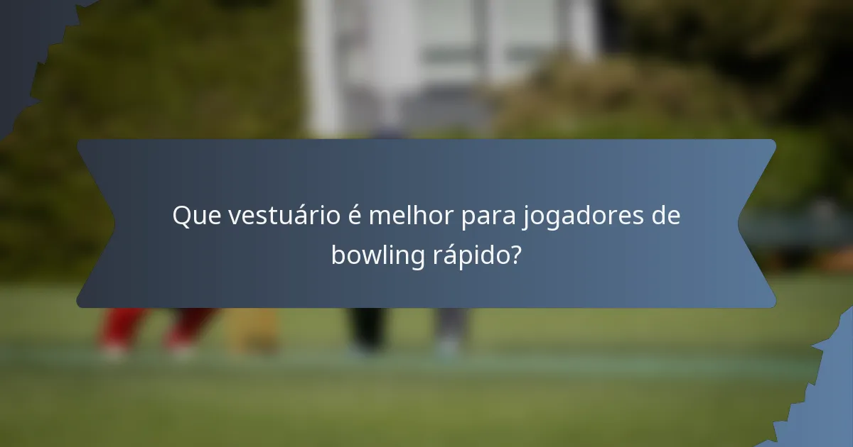 Que vestuário é melhor para jogadores de bowling rápido?