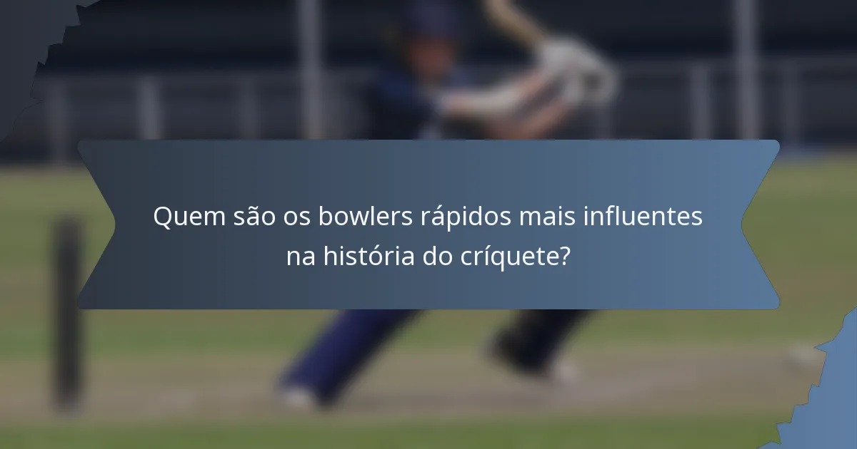 Quem são os bowlers rápidos mais influentes na história do críquete?